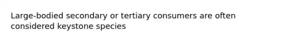 Large-bodied secondary or tertiary consumers are often considered keystone species