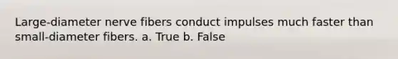 Large-diameter nerve fibers conduct impulses much faster than small-diameter fibers. a. True b. False