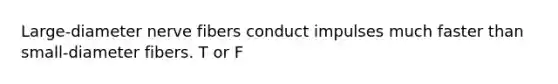 Large-diameter nerve fibers conduct impulses much faster than small-diameter fibers. T or F