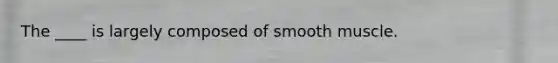 The ____ is largely composed of smooth muscle.