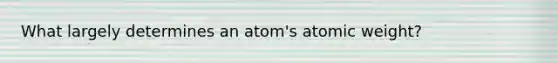 What largely determines an atom's atomic weight?