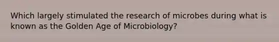 Which largely stimulated the research of microbes during what is known as the Golden Age of Microbiology?