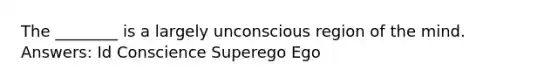 The ________ is a largely unconscious region of the mind. Answers: Id Conscience Superego Ego