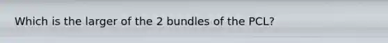 Which is the larger of the 2 bundles of the PCL?