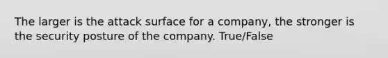 The larger is the attack surface for a company, the stronger is the security posture of the company. True/False