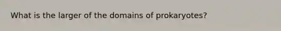 What is the larger of the domains of prokaryotes?