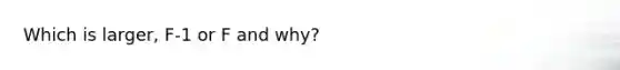 Which is larger, F-1 or F and why?