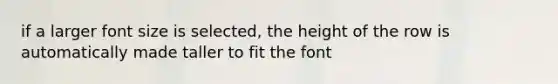 if a larger font size is selected, the height of the row is automatically made taller to fit the font