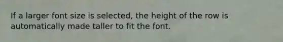 If a larger font size is selected, the height of the row is automatically made taller to fit the font.