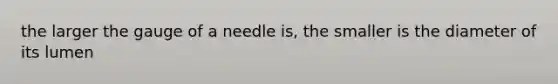 the larger the gauge of a needle is, the smaller is the diameter of its lumen