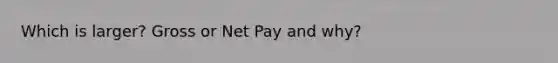 Which is larger? Gross or Net Pay and why?