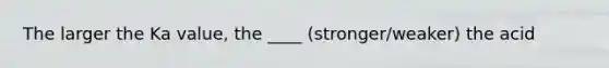 The larger the Ka value, the ____ (stronger/weaker) the acid