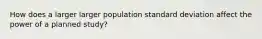 How does a larger larger population standard deviation affect the power of a planned study?