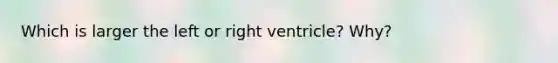 Which is larger the left or right ventricle? Why?