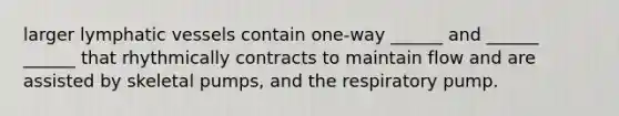 larger lymphatic vessels contain one-way ______ and ______ ______ that rhythmically contracts to maintain flow and are assisted by skeletal pumps, and the respiratory pump.
