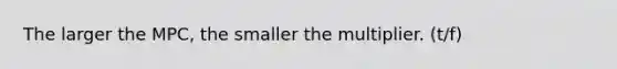 The larger the MPC, the smaller the multiplier. (t/f)