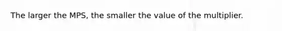 The larger the MPS, the smaller the value of the multiplier.