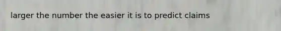 larger the number the easier it is to predict claims