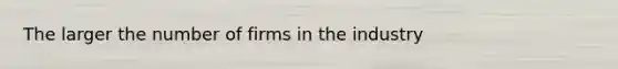 The larger the number of firms in the industry