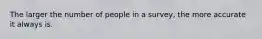 The larger the number of people in a survey, the more accurate it always is.