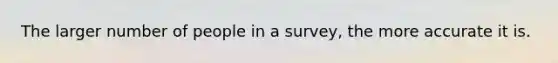 The larger number of people in a survey, the more accurate it is.