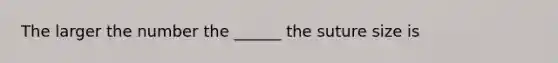 The larger the number the ______ the suture size is