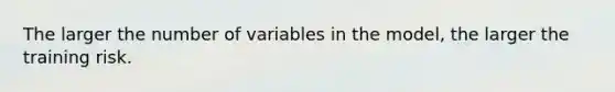 The larger the number of variables in the model, the larger the training risk.