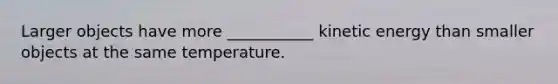 Larger objects have more ___________ kinetic energy than smaller objects at the same temperature.