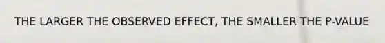 THE LARGER THE OBSERVED EFFECT, THE SMALLER THE P-VALUE