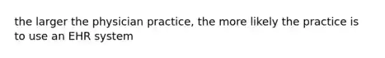 the larger the physician practice, the more likely the practice is to use an EHR system