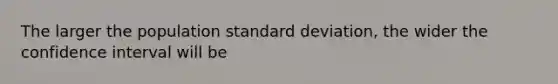 The larger the population <a href='https://www.questionai.com/knowledge/kqGUr1Cldy-standard-deviation' class='anchor-knowledge'>standard deviation</a>, the wider the confidence interval will be