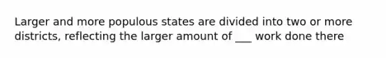 Larger and more populous states are divided into two or more districts, reflecting the larger amount of ___ work done there