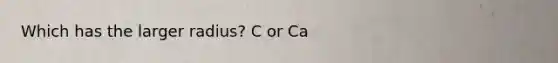 Which has the larger radius? C or Ca