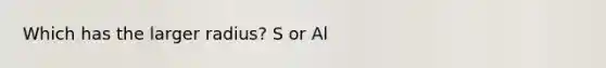 Which has the larger radius? S or Al