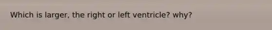 Which is larger, the right or left ventricle? why?