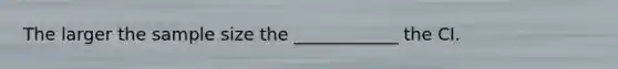 The larger the sample size the ____________ the CI.