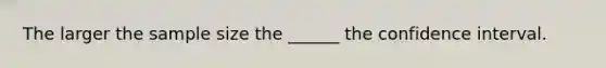 The larger the sample size the ______ the confidence interval.