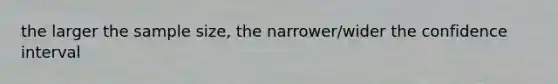 the larger the sample size, the narrower/wider the confidence interval