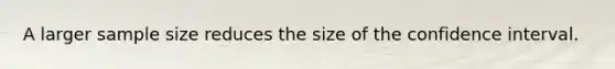 A larger sample size reduces the size of the confidence interval.