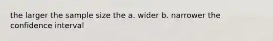 the larger the sample size the a. wider b. narrower the confidence interval