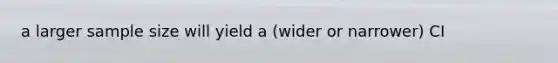 a larger sample size will yield a (wider or narrower) CI
