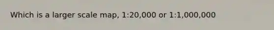 Which is a larger scale map, 1:20,000 or 1:1,000,000