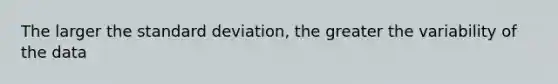 The larger the standard deviation, the greater the variability of the data