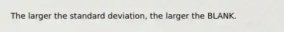 The larger the standard deviation, the larger the BLANK.