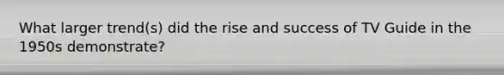 What larger trend(s) did the rise and success of TV Guide in the 1950s demonstrate?