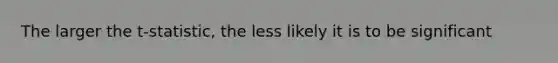 The larger the t-statistic, the less likely it is to be significant