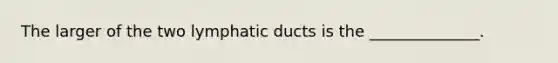 The larger of the two lymphatic ducts is the ______________.