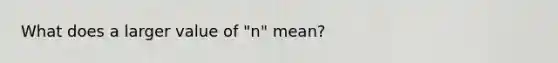 What does a larger value of "n" mean?