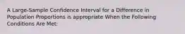 A Large-Sample Confidence Interval for a Difference in Population Proportions is appropriate When the Following Conditions Are Met: