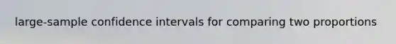 large-sample confidence intervals for comparing two proportions